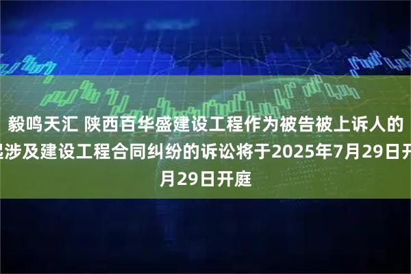 毅鸣天汇 陕西百华盛建设工程作为被告被上诉人的1起涉及建设工程合同纠纷的诉讼将于2025年7月29日开庭